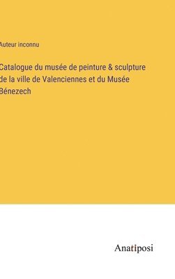 Catalogue du muse de peinture & sculpture de la ville de Valenciennes et du Muse Bnezech 1