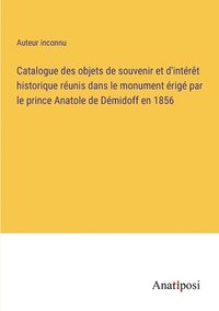 bokomslag Catalogue des objets de souvenir et d'interet historique reunis dans le monument erige par le prince Anatole de Demidoff en 1856