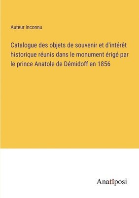 bokomslag Catalogue des objets de souvenir et d'interet historique reunis dans le monument erige par le prince Anatole de Demidoff en 1856