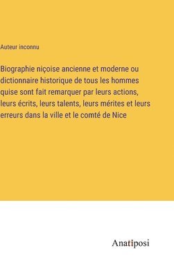 Biographie nioise ancienne et moderne ou dictionnaire historique de tous les hommes quise sont fait remarquer par leurs actions, leurs crits, leurs talents, leurs mrites et leurs erreurs dans 1