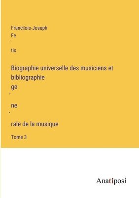 Biographie universelle des musiciens et bibliographie ge&#769;ne&#768;rale de la musique 1