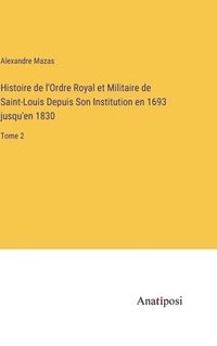 bokomslag Histoire de l'Ordre Royal et Militaire de Saint-Louis Depuis Son Institution en 1693 jusqu'en 1830