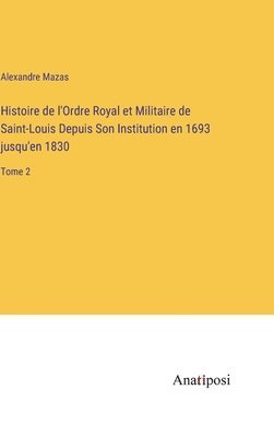 bokomslag Histoire de l'Ordre Royal et Militaire de Saint-Louis Depuis Son Institution en 1693 jusqu'en 1830