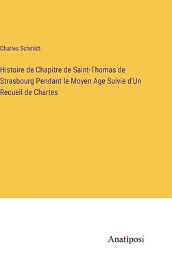 bokomslag Histoire de Chapitre de Saint-Thomas de Strasbourg Pendant le Moyen Age Suivie d'Un Recueil de Chartes