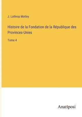 Histoire de la Fondation de la Republique des Provinces-Unies 1