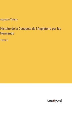 Histoire de la Conquete de l'Angleterre par les Normands