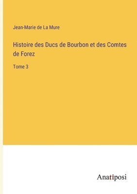Histoire des Ducs de Bourbon et des Comtes de Forez 1