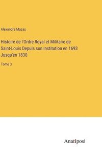 bokomslag Histoire de l'Ordre Royal et Militaire de Saint-Louis Depuis son Institution en 1693 Jusqu'en 1830