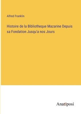 Histoire de la Bibliotheque Mazarine Depuis sa Fondation Jusqu'a nos Jours 1