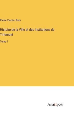 bokomslag Histoire de la Ville et des Institutions de Tirlemont