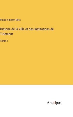 Pierre Vincent Bets - Histoire de la Ville et des Institutions de Tirlemont, Inbunden