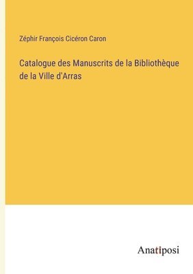 Catalogue des Manuscrits de la Bibliothque de la Ville d'Arras 1