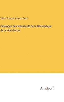 Catalogue des Manuscrits de la Bibliothque de la Ville d'Arras 1