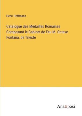 bokomslag Catalogue des Mdailles Romaines Composant le Cabinet de Feu M. Octave Fontana, de Trieste