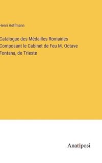 bokomslag Catalogue des Mdailles Romaines Composant le Cabinet de Feu M. Octave Fontana, de Trieste