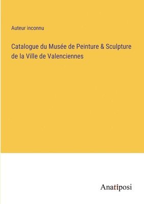 bokomslag Catalogue du Muse de Peinture & Sculpture de la Ville de Valenciennes