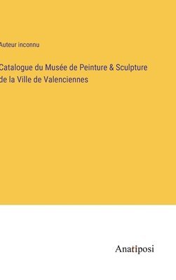 bokomslag Catalogue du Muse de Peinture & Sculpture de la Ville de Valenciennes