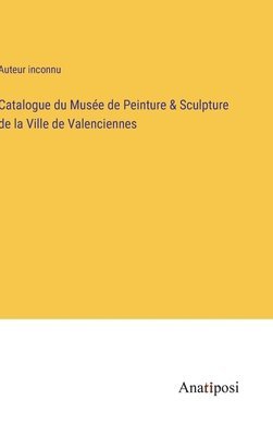 bokomslag Catalogue du Musée de Peinture & Sculpture de la Ville de Valenciennes