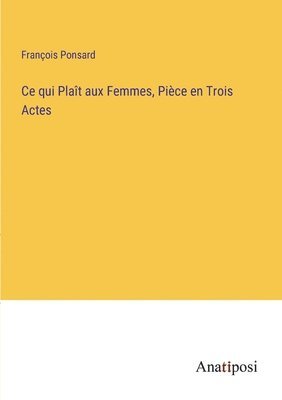 François Ponsard - Ce qui Plaît aux Femmes, Pièce en Trois Actes, Häftad