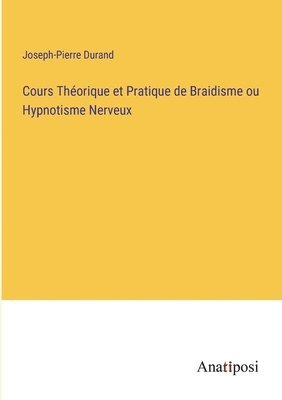 Joseph-Pierre Durand - Cours Théorique et Pratique de Braidisme ou Hypnotisme Nerveux, Häftad