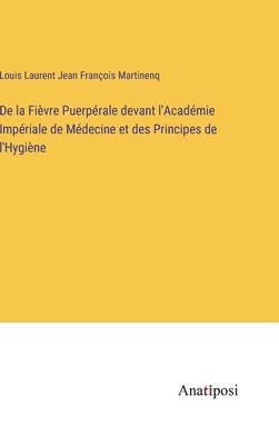bokomslag De la Fièvre Puerpérale devant l'Académie Impériale de Médecine et des Principes de l'Hygiène