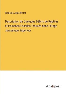 François Jules Pictet - Description de Quelques Débris de Reptiles et Poissons Fossiles Trouvés dans l'Étage Jurassique Superieur, Häftad