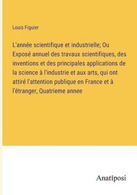 bokomslag L'anne scientifique et industrielle; Ou Expos annuel des travaux scientifiques, des inventions et des principales applications de la science  l'industrie et aux arts, qui ont attir