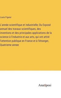 bokomslag L'année scientifique et industrielle; Ou Exposé annuel des travaux scientifiques, des inventions et des principales applications de la science à l'industrie et aux arts, qui ont attiré l'attention ...