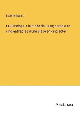 bokomslag Penelope a la mode de Caen; parodie en cinq entr'actes d'une piece en cinq actes