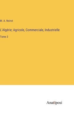 bokomslag L'Algrie; Agricole, Commerciale, Industrielle