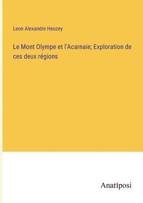 bokomslag Le Mont Olympe et l'Acarnaie; Exploration de ces deux rgions