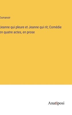 Jeanne qui pleure et Jeanne qui rit; Comdie en quatre actes, en prose 1