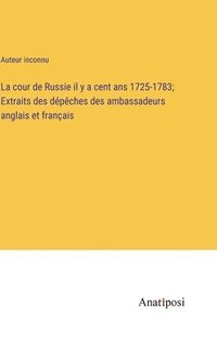 bokomslag La cour de Russie il y a cent ans 1725-1783; Extraits des dpches des ambassadeurs anglais et franais