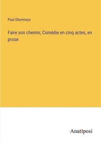 bokomslag Faire son chemin; Comdie en cinq actes, en prose