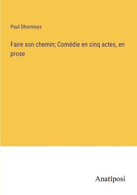 Faire son chemin; Comdie en cinq actes, en prose 1