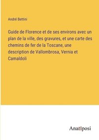 bokomslag Guide de Florence et de ses environs avec un plan de la ville, des gravures, et une carte des chemins de fer de la Toscane, une description de Vallombrosa, Vernia et Camaldoli