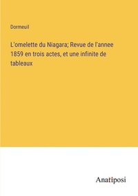 bokomslag L'omelette du Niagara; Revue de l'annee 1859 en trois actes, et une infinite de tableaux