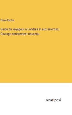 Guide du voyageur a Londres et aux environs; Ouvrage entierement nouveau 1