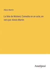 bokomslag La fete de Moliere; Comedie en un acte, en vers par Alexis Martin