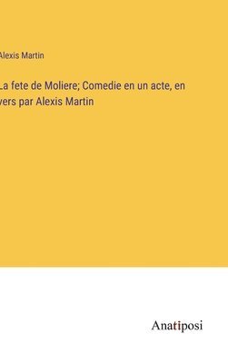 Alexis Martin - fete de Moliere; Comedie en un acte, en vers par Alexis Martin, Inbunden
