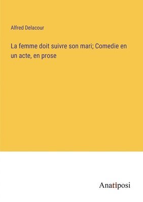femme doit suivre son mari; Comedie en un acte, en prose