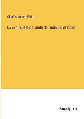 bokomslag centralisation; Suite de l'individu et l'État