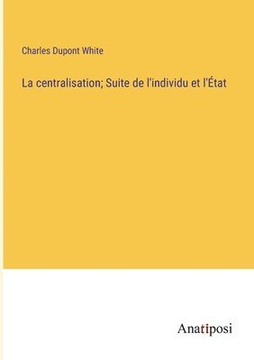 bokomslag La centralisation; Suite de l'individu et l'tat