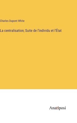 bokomslag La centralisation; Suite de l'individu et l'tat