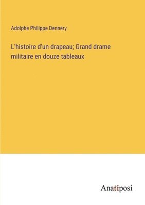 L'histoire d'un drapeau; Grand drame militaire en douze tableaux 1