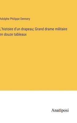 Adolphe Philippe Dennery - L'histoire d'un drapeau; Grand drame militaire en douze tableaux, Inbunden