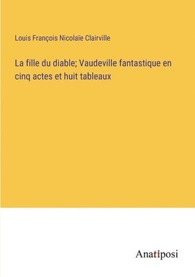 La fille du diable; Vaudeville fantastique en cinq actes et huit tableaux 1