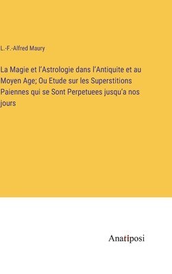 bokomslag La Magie et l'Astrologie dans l'Antiquite et au Moyen Age; Ou Etude sur les Superstitions Paiennes qui se Sont Perpetuees jusqu'a nos jours