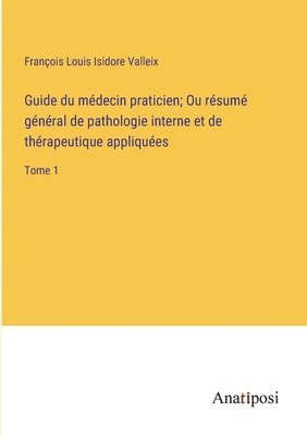 Guide du mdecin praticien; Ou rsum gnral de pathologie interne et de thrapeutique appliques 1