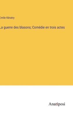 guerre des blasons; Comédie en trois actes